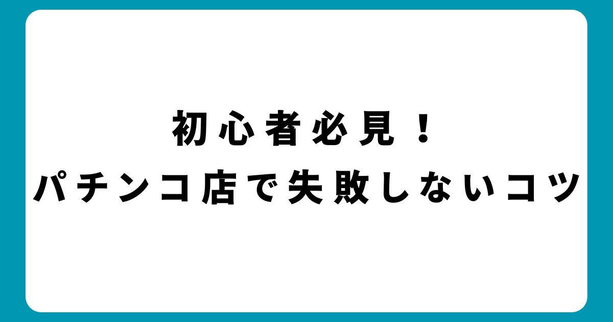 初心者必見！パチンコホールで失敗しないためのポイント徹底解説